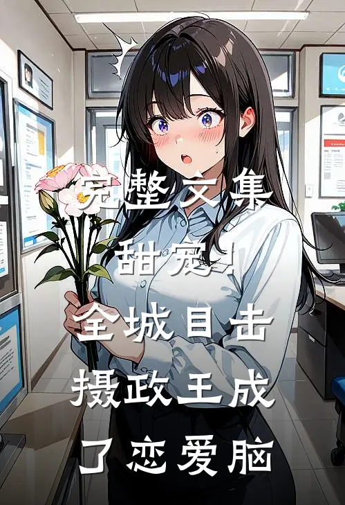 完整文集甜宠！全城目击摄政王成了恋爱脑