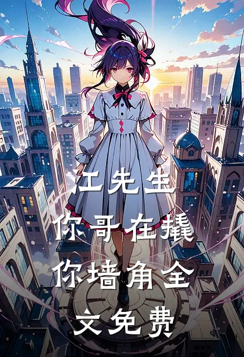 江先生，你哥在撬你墙角全文免费