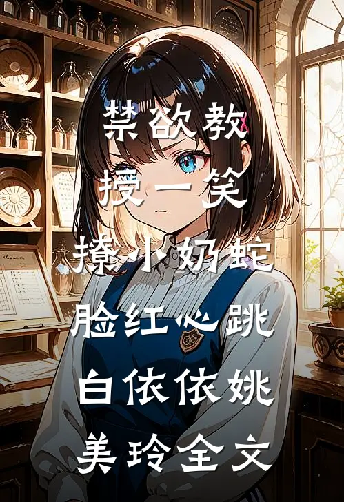 禁欲教授一笑，撩小奶蛇脸红心跳白依依姚美玲全文