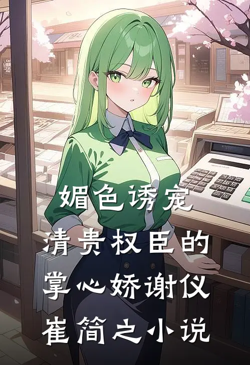 媚色诱宠：清贵权臣的掌心娇谢仪崔简之小说