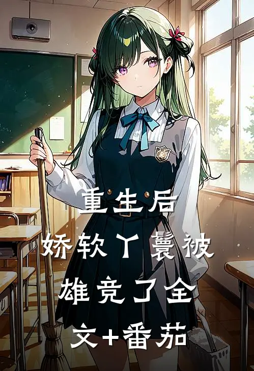重生后，娇软丫鬟被雄竞了全文+番茄