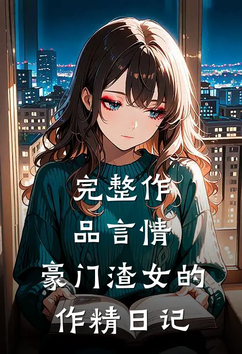 完整作品言情：豪门渣女的作精日记