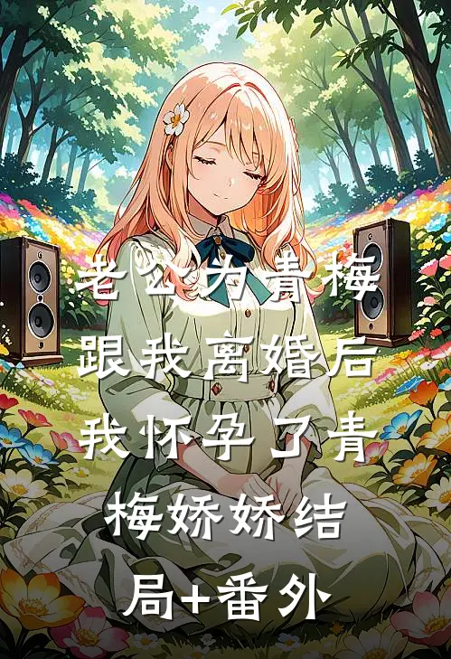 老公为青梅跟我离婚后，我怀孕了青梅娇娇结局+番外
