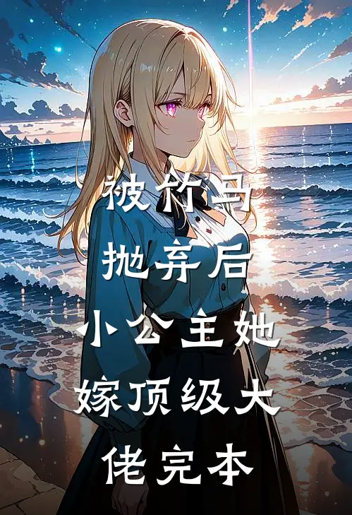 被竹马抛弃后，小公主她嫁顶级大佬完本