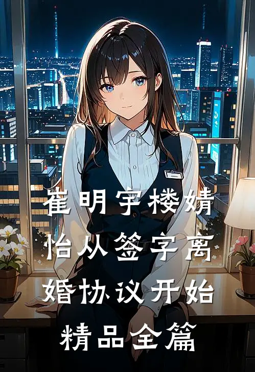 崔明宇楼婧怡从签字离婚协议开始精品全篇