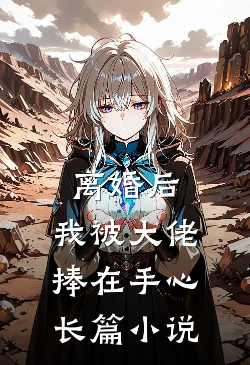 离婚后，我被大佬捧在手心长篇小说
