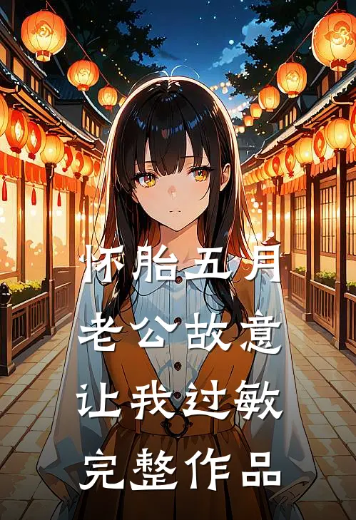 怀胎五月，老公故意让我过敏完整作品