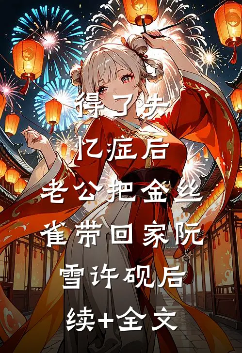 得了失忆症后，老公把金丝雀带回家阮雪许砚后续+全文