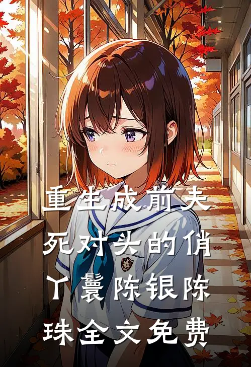 重生成前夫死对头的俏丫鬟陈银陈珠全文免费