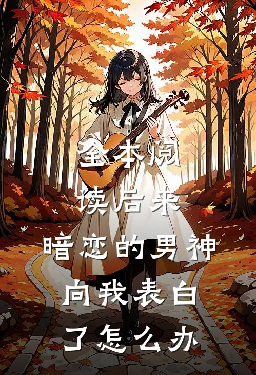 全本阅读后来,暗恋的男神向我表白了怎么办