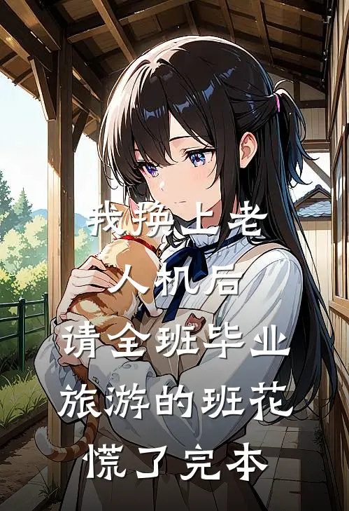 我换上老人机后，请全班毕业旅游的班花慌了完本