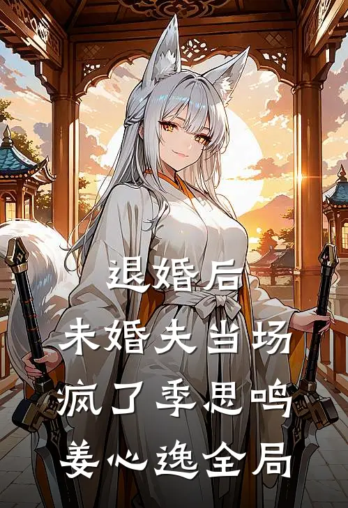 退婚后，未婚夫当场疯了季思鸣姜心逸全局