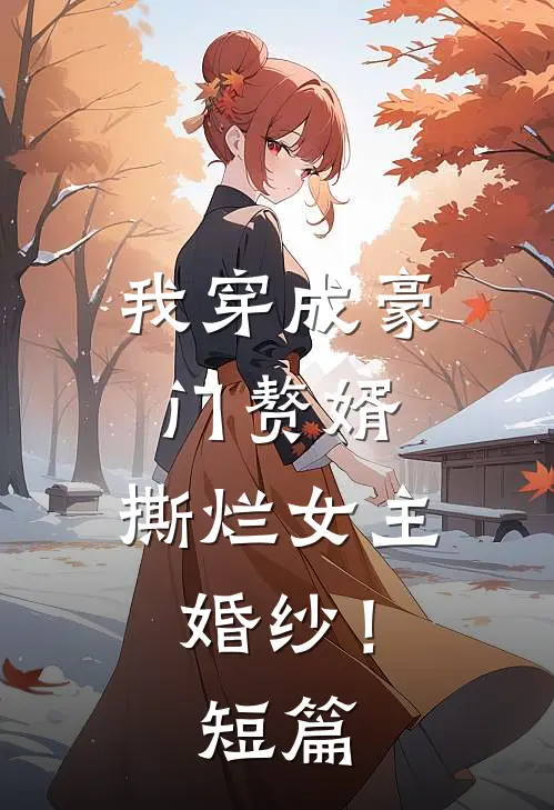 我穿成豪门赘婿，撕烂女主婚纱！短篇