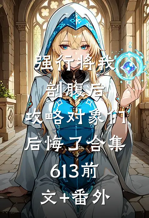 强行将我剖腹后，攻略对象们后悔了合集613前文+番外