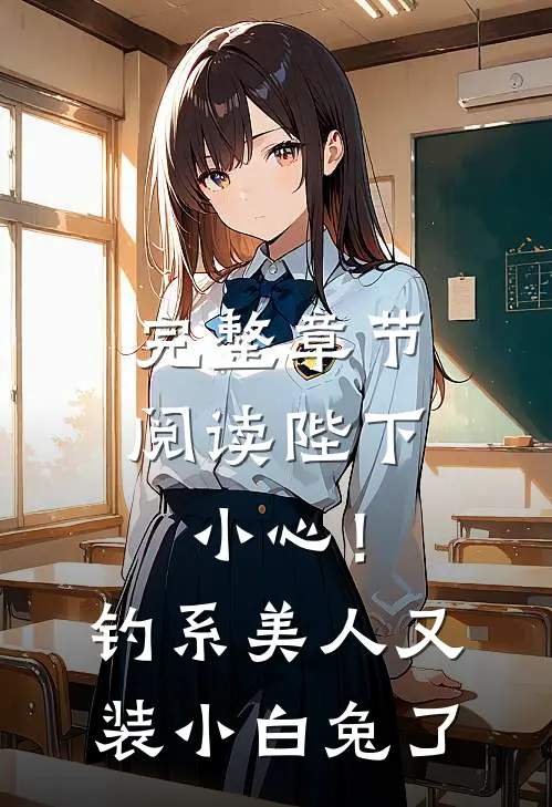完整章节阅读陛下小心！钓系美人又装小白兔了