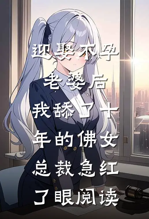 迎娶不孕老婆后，我舔了十年的佛女总裁急红了眼阅读