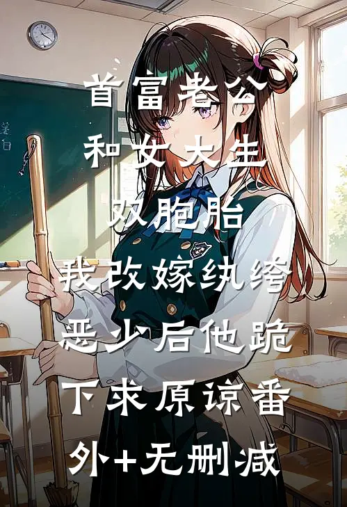 首富老公和女大生双胞胎，我改嫁纨绔恶少后他跪下求原谅番外+无删减