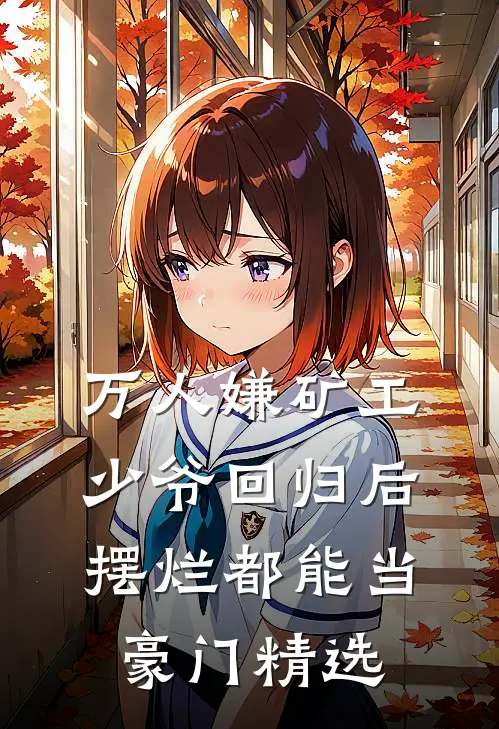 万人嫌矿工少爷回归后，摆烂都能当豪门精选