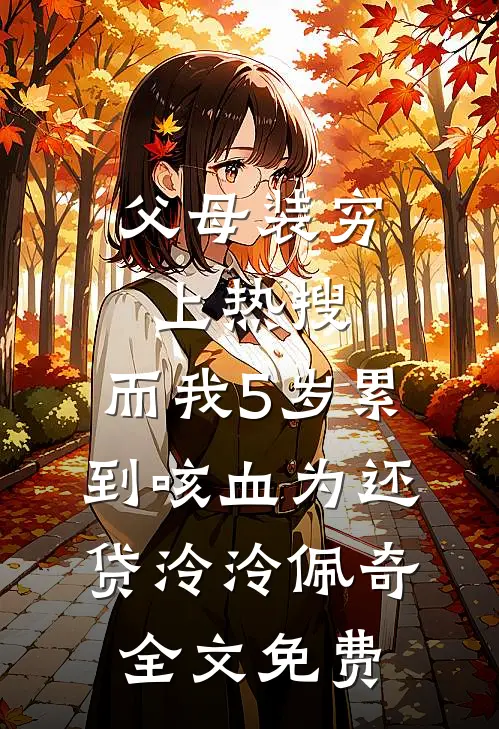 父母装穷上热搜，而我5岁累到咳血为还贷泠泠佩奇全文免费