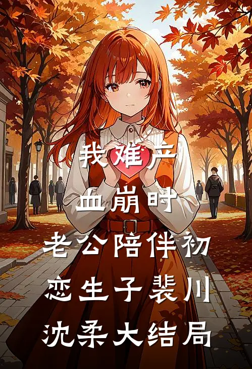 我难产血崩时，老公陪伴初恋生子裴川沈柔大结局