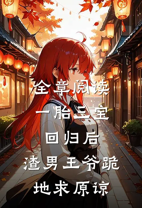 全章阅读一胎三宝回归后，渣男王爷跪地求原谅