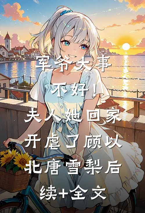 军爷大事不好！夫人她回家开虐了顾以北唐雪梨后续+全文