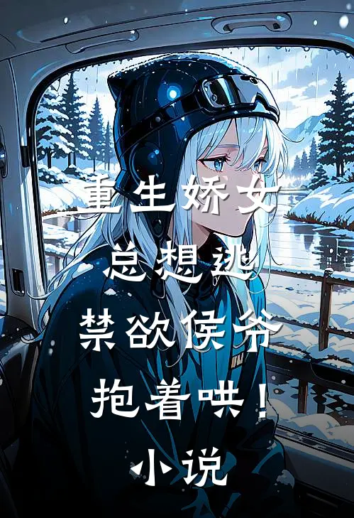 重生娇女总想逃，禁欲侯爷抱着哄！小说