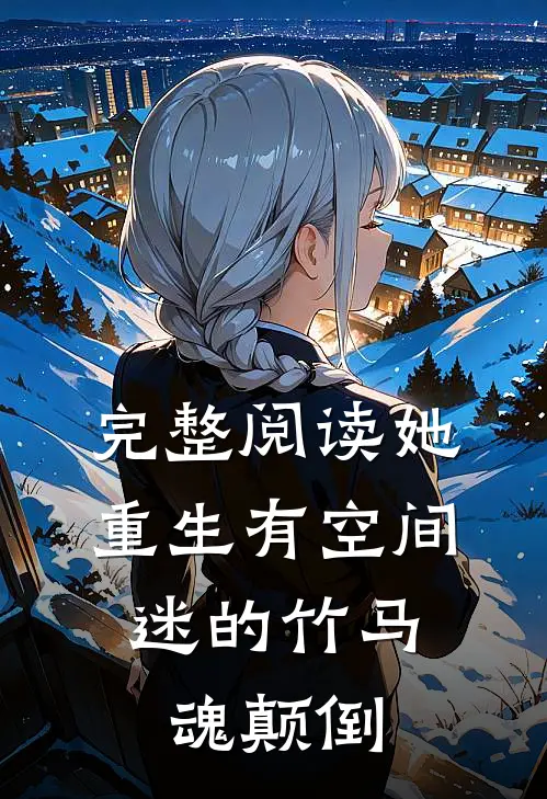 完整阅读她重生有空间，迷的竹马魂颠倒