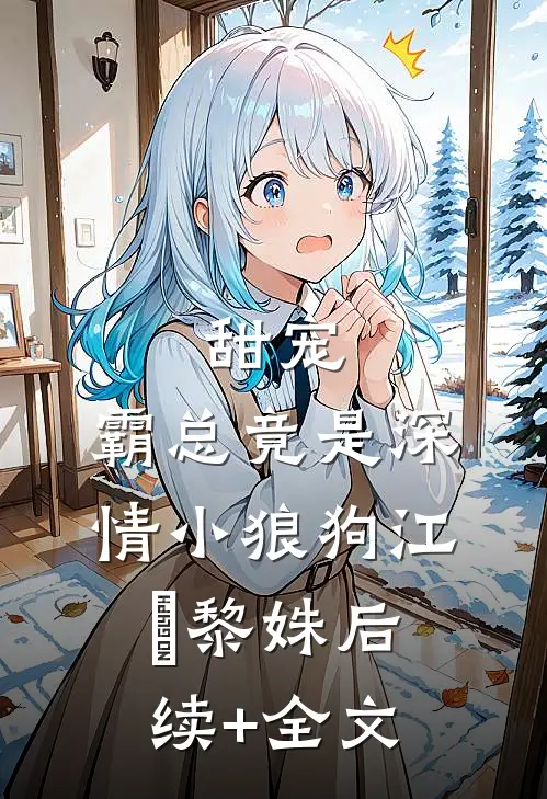 甜宠：霸总竟是深情小狼狗江彧黎姝后续+全文
