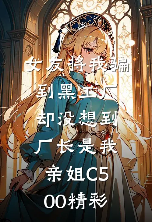 女友将我骗到黑工厂，却没想到厂长是我亲姐C500精彩
