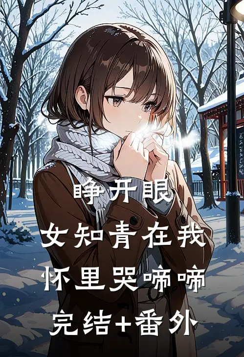 睁开眼，女知青在我怀里哭啼啼完结+番外