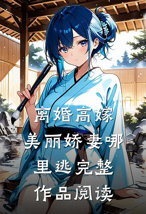 离婚高嫁：美丽娇妻哪里逃完整作品阅读