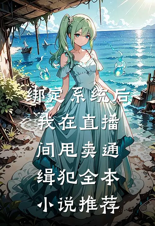绑定系统后，我在直播间甩卖通缉犯全本小说推荐