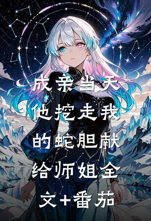 成亲当天，他挖走我的蛇胆献给师姐全文+番茄