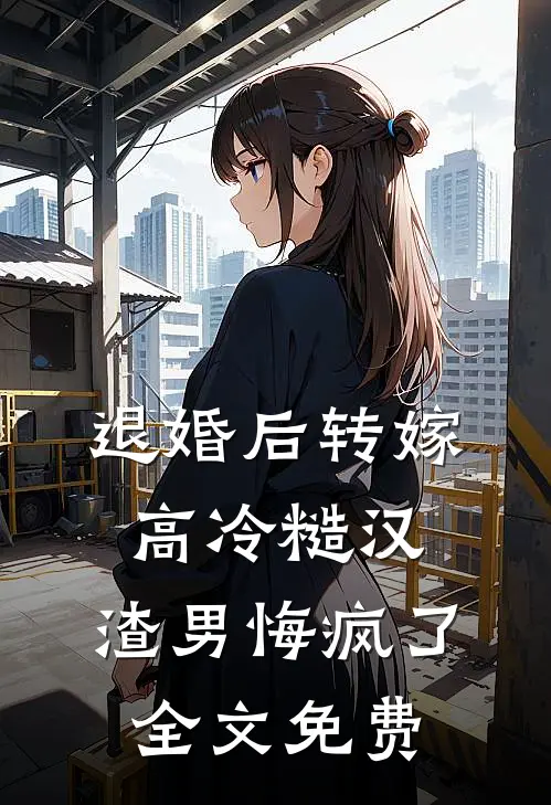 退婚后转嫁高冷糙汉，渣男悔疯了全文免费