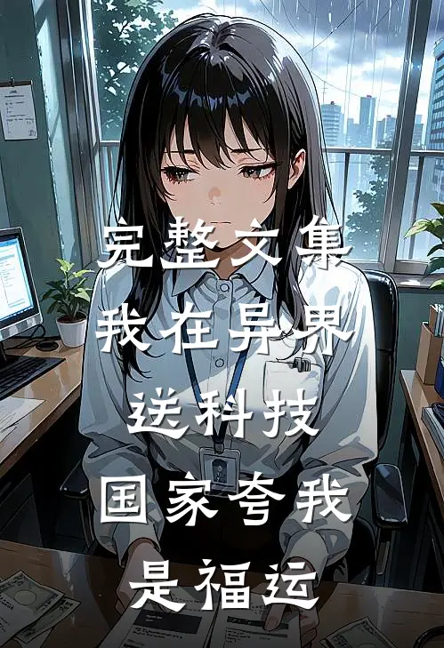 完整文集我在异界送科技，国家夸我是福运
