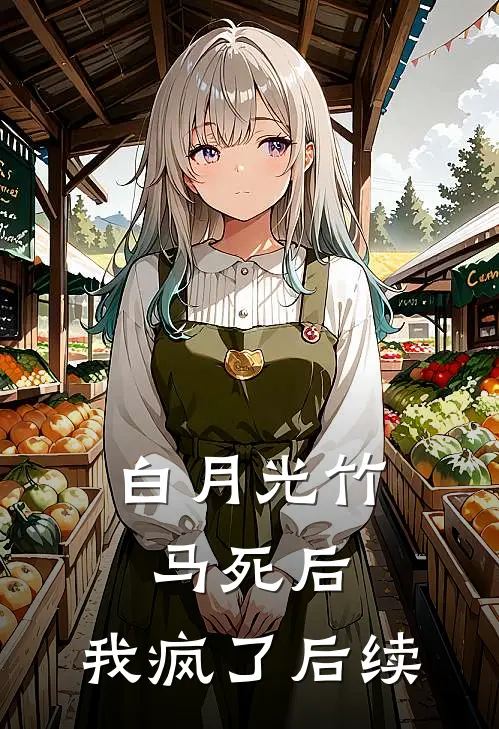 白月光竹马死后，我疯了后续