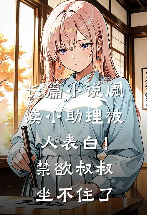 长篇小说阅读小助理被人表白！禁欲叔叔坐不住了
