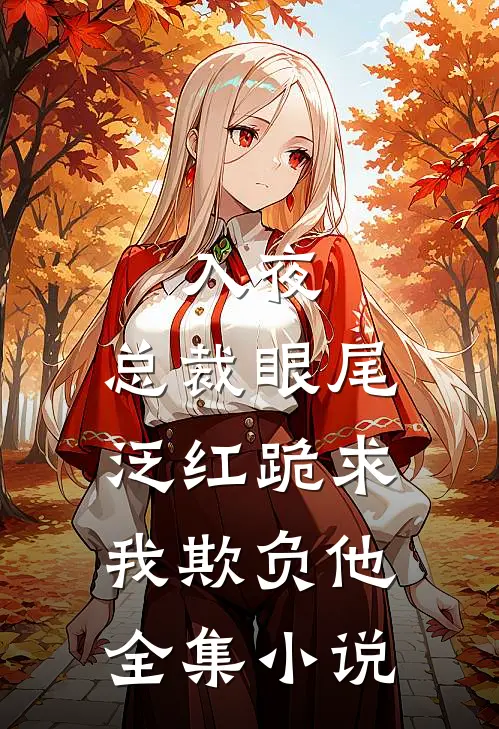 入夜，总裁眼尾泛红跪求我欺负他全集小说