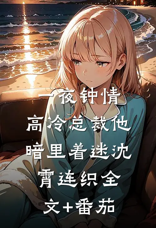 一夜钟情，高冷总裁他暗里着迷沈霄连织全文+番茄