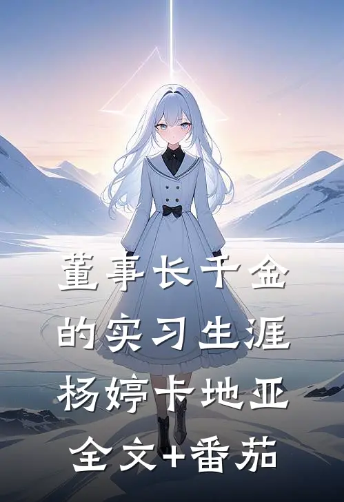 董事长千金的实习生涯杨婷卡地亚全文+番茄