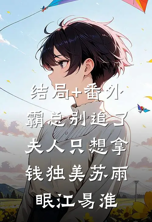 结局+番外霸总别追了，夫人只想拿钱独美苏雨眠江易淮