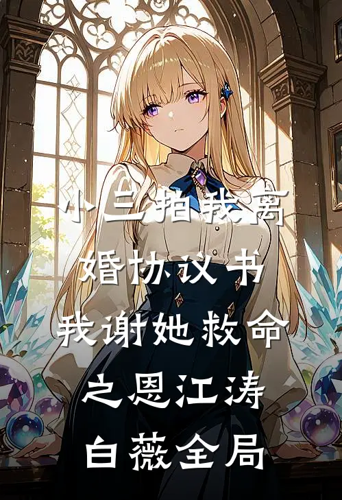 小三拍我离婚协议书，我谢她救命之恩江涛白薇全局