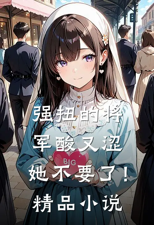 强扭的将军酸又涩，她不要了！精品小说