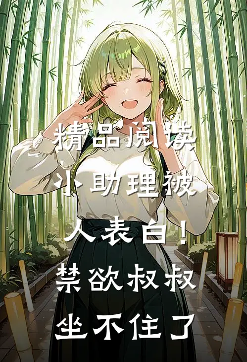 精品阅读小助理被人表白！禁欲叔叔坐不住了