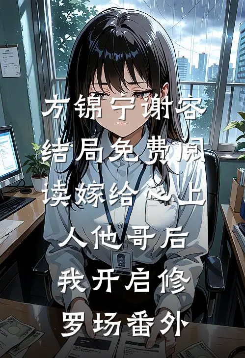 方锦宁谢容结局免费阅读嫁给心上人他哥后，我开启修罗场番外