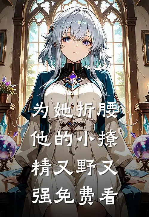 为她折腰，他的小撩精又野又强免费看