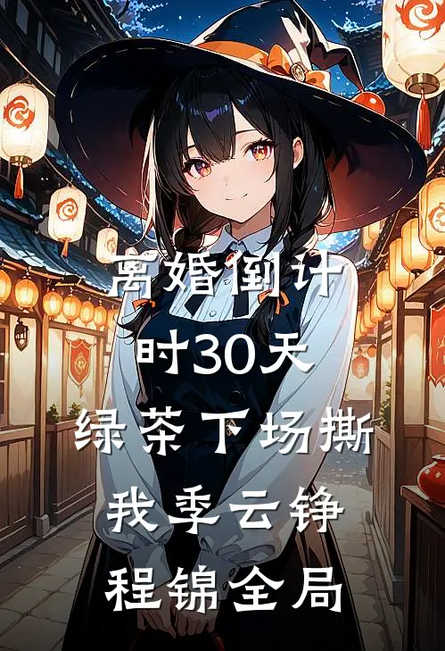 离婚倒计时30天，绿茶下场撕我季云铮程锦全局