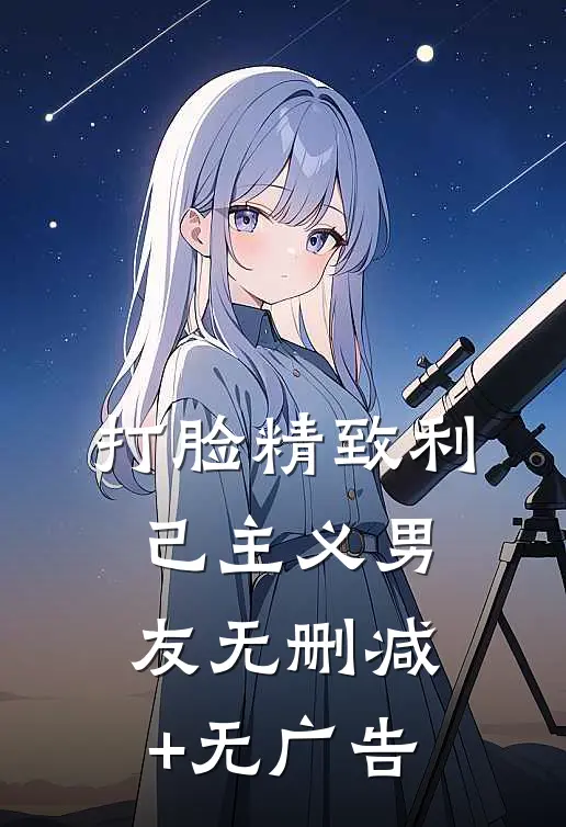 打脸精致利己主义男友无删减+无广告