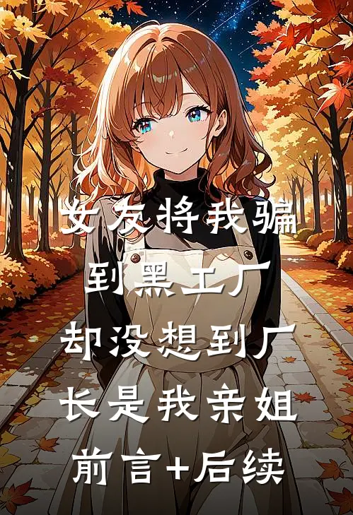 女友将我骗到黑工厂，却没想到厂长是我亲姐前言+后续